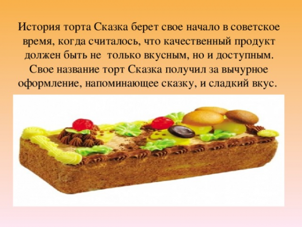История торта Сказка берет свое начало в советское время, когда считалось, что качественный продукт должен быть не только вкусным, но и доступным. Свое название торт Сказка получил за вычурное оформление, напоминающее сказку, и сладкий вкус. 